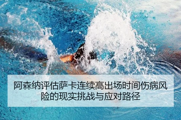 阿森纳评估萨卡连续高出场时间伤病风险的现实挑战与应对路径