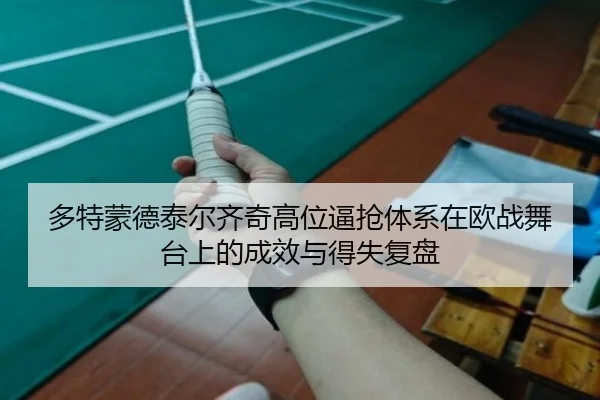 多特蒙德泰尔齐奇高位逼抢体系在欧战舞台上的成效与得失复盘
