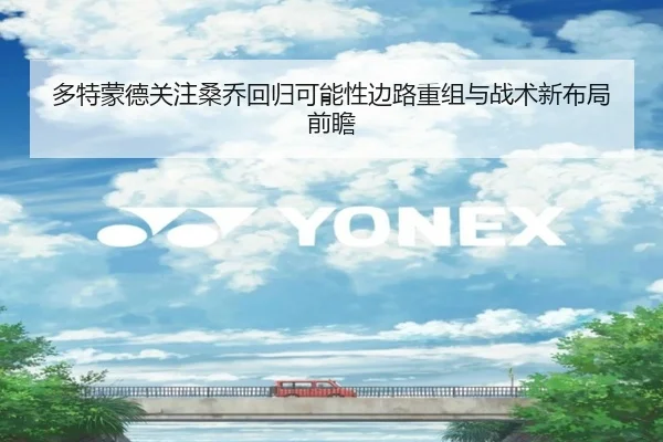 多特蒙德关注桑乔回归可能性边路重组与战术新布局前瞻