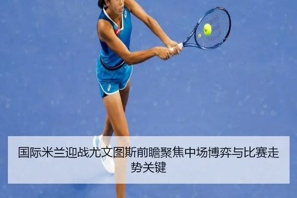 国际米兰迎战尤文图斯前瞻聚焦中场博弈与比赛走势关键
