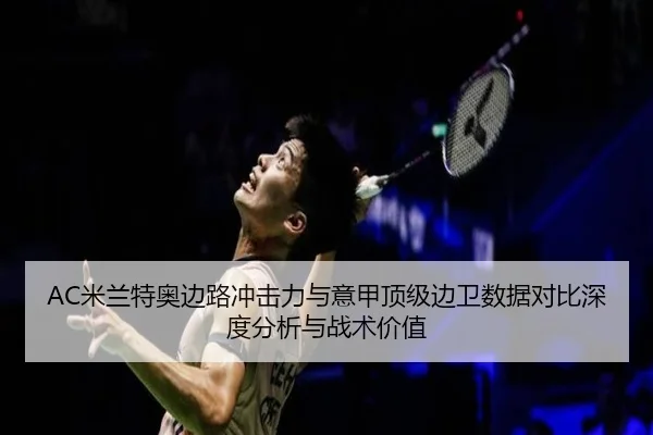 AC米兰特奥边路冲击力与意甲顶级边卫数据对比深度分析与战术价值