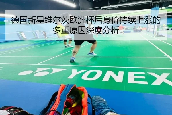 德国新星维尔茨欧洲杯后身价持续上涨的多重原因深度分析
